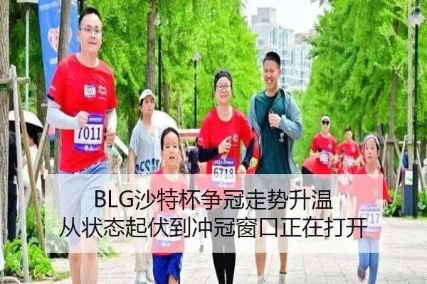BLG沙特杯争冠走势升温 从状态起伏到冲冠窗口正在打开（MAIQIU）